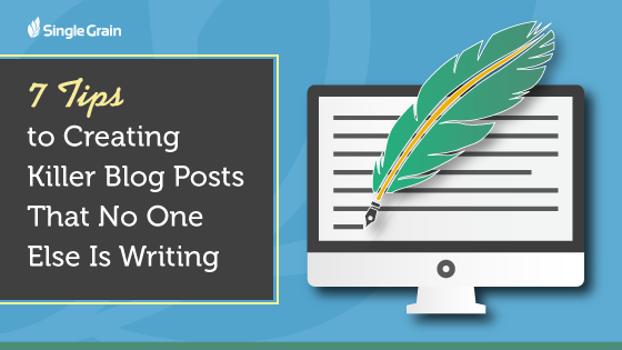 7 Tips to Creating Killer Blog Posts that No One Else Is Writing