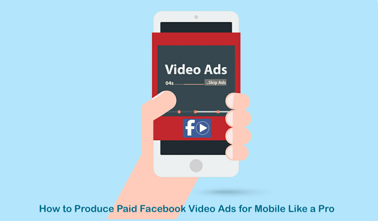 How to Produce Paid Facebook Video Ads for Mobile Like a Pro