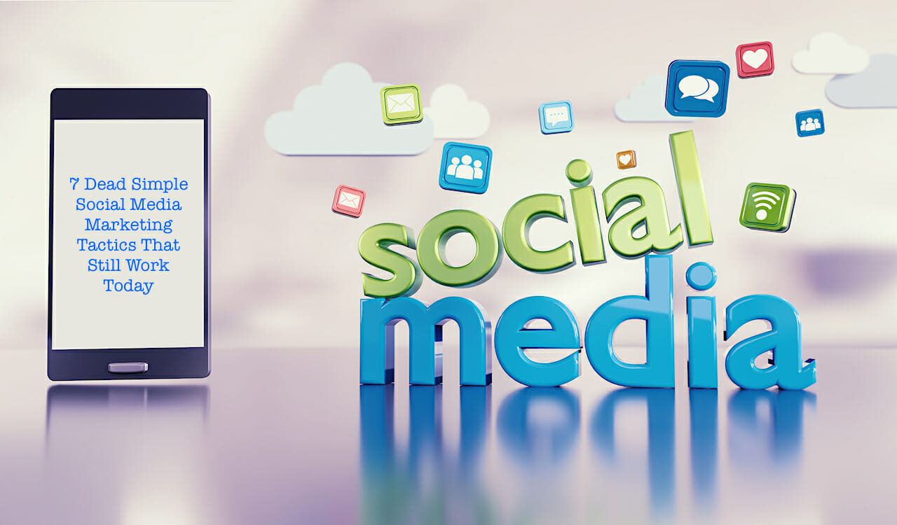 7 Dead Simple Social Media Marketing Tactics That Still Work Today