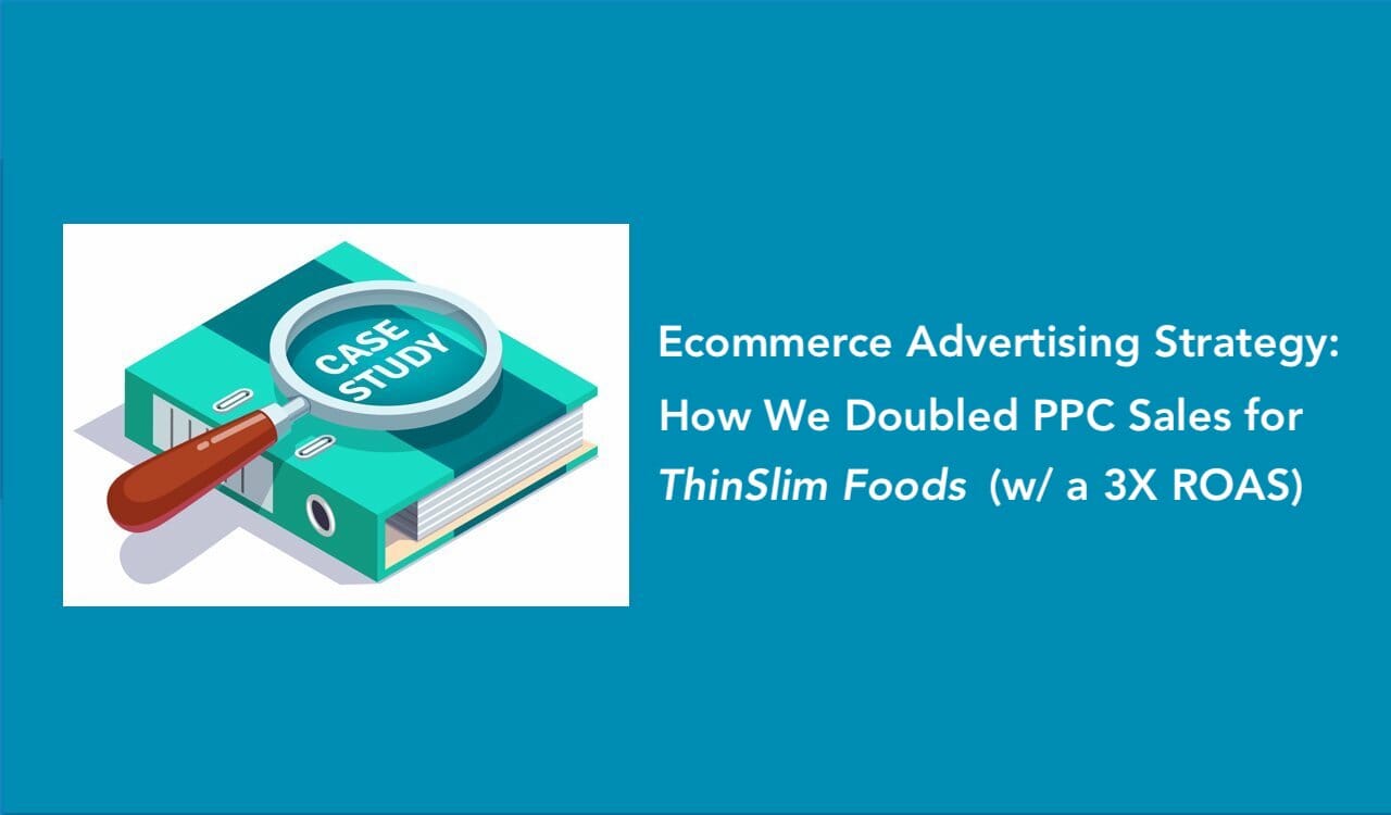 Ecommerce Advertising Strategy: How We Doubled PPC Sales for ThinSlim Foods (with a 3X+ ROAS)