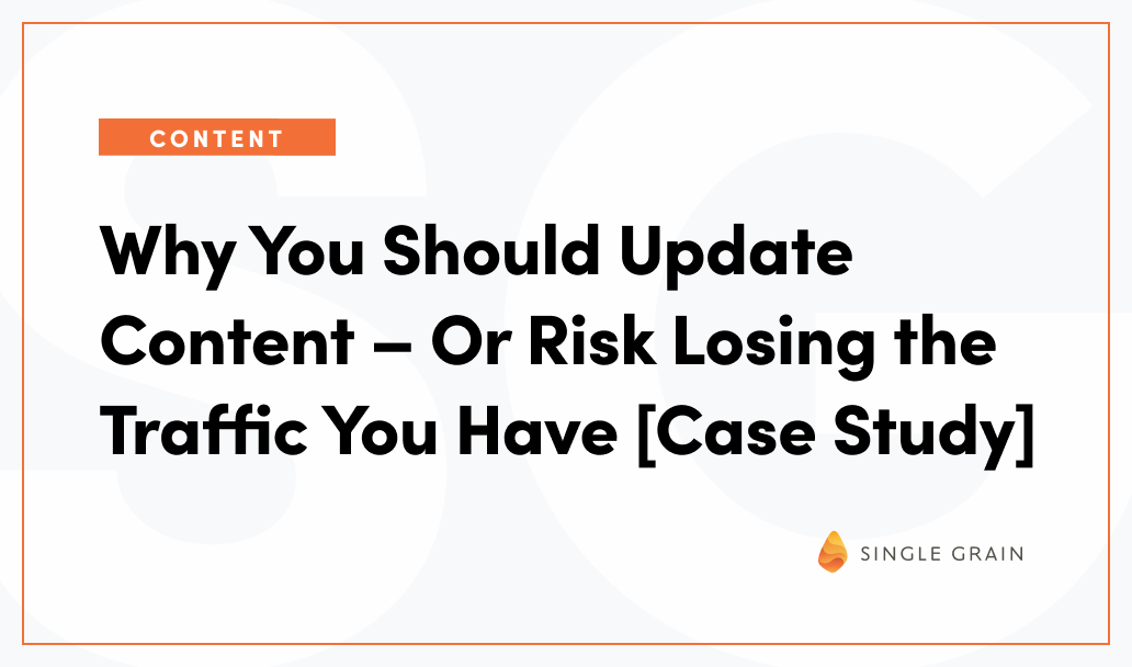 Why You Should Update Content – Or Risk Losing The Traffic You Have [Case Study]