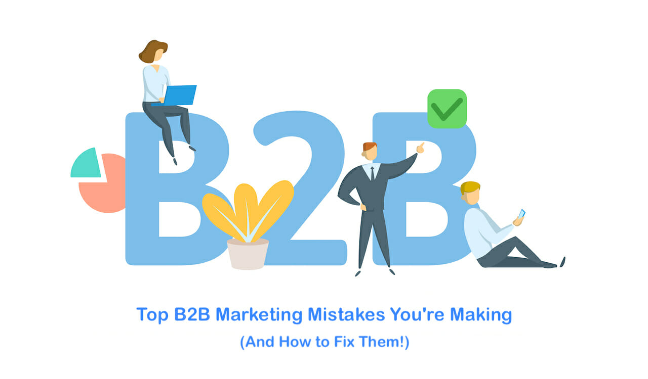 Top B2B Marketing Mistakes You're Making (And How to Fix Them!)