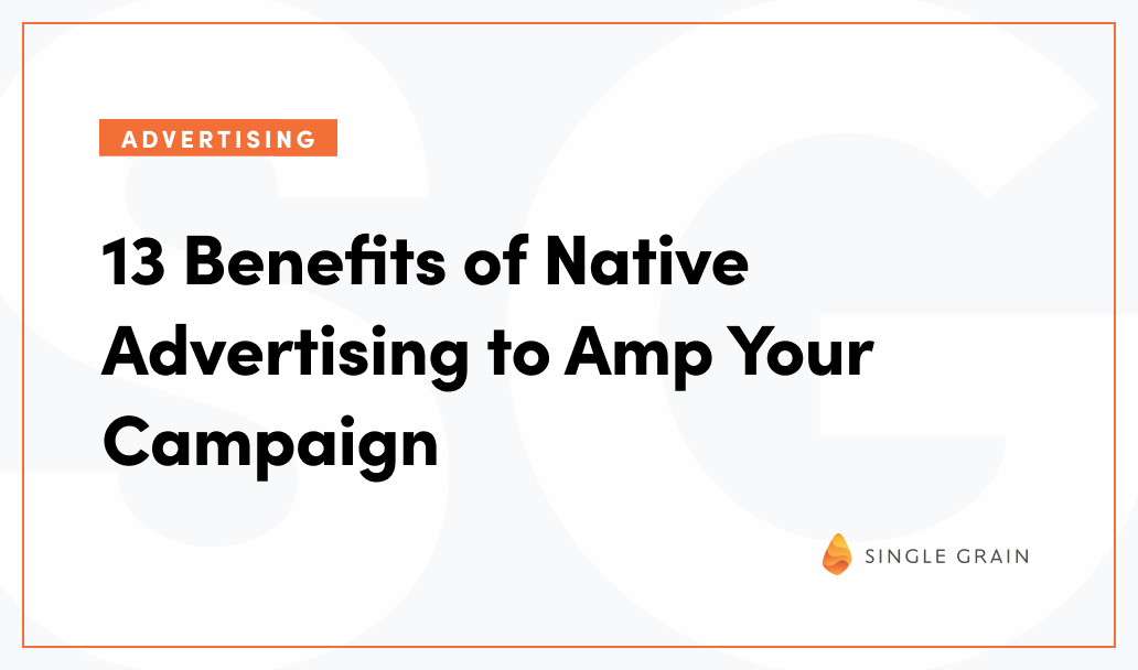 13 Benefits of Native Advertising to Amp Your Campaign