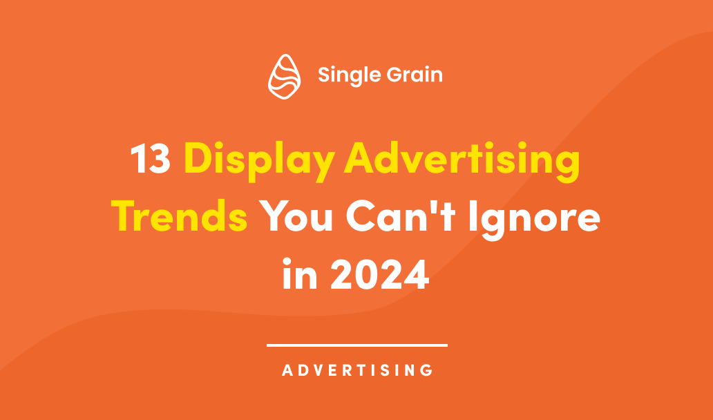 13 Display Advertising Trends You Can't Ignore in 2024