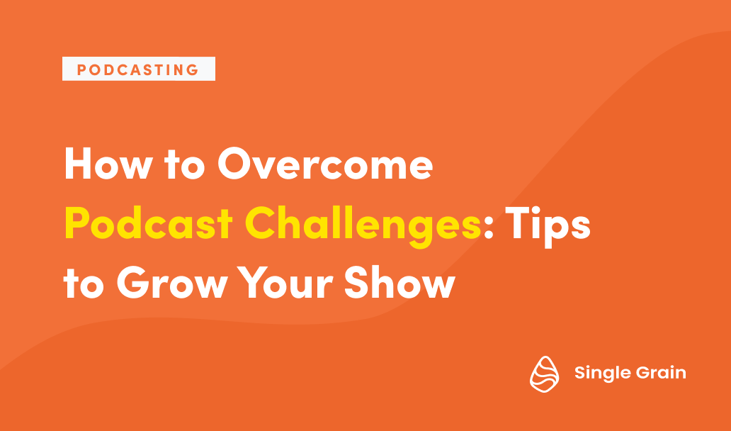 How to Overcome Podcast Challenges: Tips to Grow Your Show