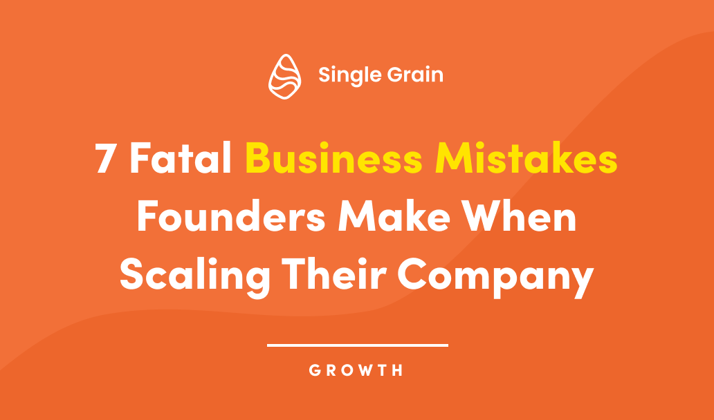 7 Fatal Business Mistakes Founders Make When Scaling Their Company