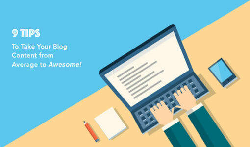 9 Tips to Take Your Blog Content from Average to Awesome