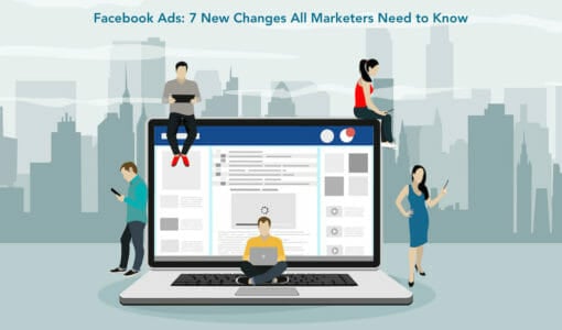 Facebook Ads: 7 Changes All Marketers Need to Know