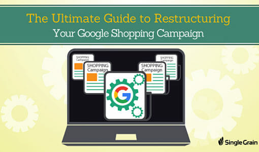 The Ultimate Guide to Restructuring Your Google Shopping Campaign